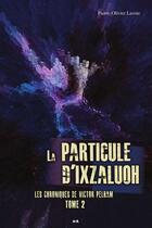 Couverture du livre « Les chroniques de Victor Pelham t.2 ; la particule d'Ixzaluoh » de Pierre-Olivier Lavoie aux éditions Ada