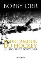 Couverture du livre « Pour l'amour du hockey : l' histoire de bobby orr » de Orr Bobby aux éditions Editions Hurtubise