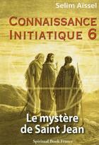 Couverture du livre « Connaissance initiatique Tome 6 ; le mystère de Saint Jean » de Selim Aissel aux éditions Spiritual Book