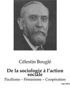 Couverture du livre « De la sociologie à l'action sociale : Pacifisme - Féminisme - Coopération » de Celestin Bougle aux éditions Shs Editions