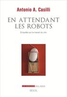 Couverture du livre « En attendant les robots ; enquête sur le travail du clic » de Antonio A. Casilli aux éditions Seuil