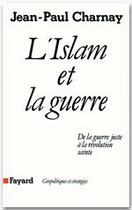 Couverture du livre « L'islam et la guerre ; de la guerre juste à la révolution sainte » de Jean-Paul Charnay aux éditions Fayard