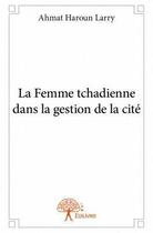 Couverture du livre « La femme tchadienne dans la gestion de la cité » de Ahmat Haroun Larry aux éditions Edilivre