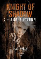 Couverture du livre « Knight of shadow - 2 - amour eternel » de Lois-Ly aux éditions Elixyria