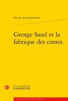 Couverture du livre « George Sand et la fabrique des contes » de Pascale Auraix-Jonchiere aux éditions Classiques Garnier