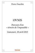 Couverture du livre « Ovnis ; parcours d'un « témoin de l'impossible » Liancourt, 18 avril 2015 » de Pierre Dauchin aux éditions Edilivre