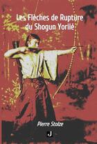 Couverture du livre « LES FLÈCHES DE RUPTURE DU SHOGUN YORIIÉ » de Pierre Stolze aux éditions Jalon