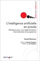 Couverture du livre « L'intelligence artificielle en procès ; plaidoyer pour une réglementation internationales et européenne » de Yannick Meneceur aux éditions Bruylant