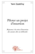 Couverture du livre « Piloter un projet d'insertion - reponse a la crise d'insertion des jeunes dits en difficulte » de Godefroy Yann aux éditions Edilivre