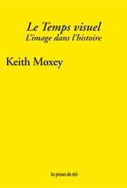 Couverture du livre « Le temps visuel ; l'image dans l'histoire » de Keith Moxey aux éditions Les Presses Du Reel
