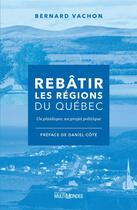 Couverture du livre « Rebâtir les regions du Québec : un plaidoyer, un projet politique » de Vachon Bernard aux éditions Multimondes