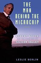 Couverture du livre « The Man Behind the Microchip: Robert Noyce and the Invention of Silico » de Berlin Leslie aux éditions Oxford University Press Usa