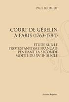 Couverture du livre « Court de Gébelin à Paris 1763-1784 ; étude sur le protestantisme français pendant la seconde moitié du XVIIIe siècle » de Paul Schmidt aux éditions Slatkine Reprints