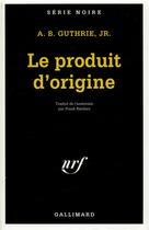 Couverture du livre « Le produit d'origine » de A.B. Guthrie Jr. aux éditions Gallimard