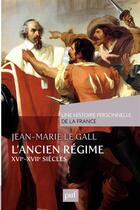 Couverture du livre « L'Ancien Régime ; XVIe et XVIIe siècles » de Jean-Marie Le Gall aux éditions Presses Universitaires De France