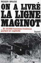 Couverture du livre « On a livré la ligne Maginot : ... Et 25 000 hommes invaincus partent en captivité » de Roger Bruge aux éditions Fayard