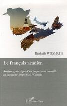 Couverture du livre « Le français acadien ; analyse syntaxique d'un corpus oral recueilli au Nouveau-Brunswick / Canada » de Raphaele Wiesmath aux éditions L'harmattan