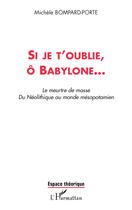 Couverture du livre « Si je t'oublie, ô Babylone... le meurtre de masse du néolithique au monde mésopotamien » de Bompard-Porte M. aux éditions Editions L'harmattan