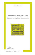 Couverture du livre « Mettre en banque l'ADN ; enquête sur une biopolitique du consentement » de Pascal Ducournau aux éditions Editions L'harmattan