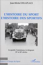 Couverture du livre « L'histoire du sport, l'histoire des sportifs ; le sportif, l'entraîneur, le dirigeant 19 et 20 siècles » de Jean-Michel Delaplace aux éditions Editions L'harmattan