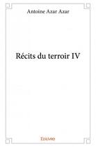 Couverture du livre « Récits du terroir IV » de Antoine Azar Azar aux éditions Edilivre