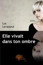 Couverture du livre « Elle vivait dans ton ombre » de Luc Levasseur aux éditions Edilivre-aparis