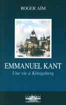 Couverture du livre « Emmanuel Kant ; une vie à Königsberg » de Roger Aim aux éditions La Simarre