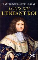 Couverture du livre « Louis XIV ; l'enfant roi » de Francois-Guillaume Lorrain aux éditions Xo