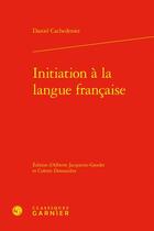 Couverture du livre « Initiation à la langue française » de Daniel Cachedenier aux éditions Classiques Garnier