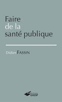 Couverture du livre « Faire de la sante publique » de Didier Fassin aux éditions Presses De L'ehesp