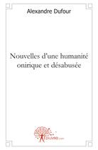 Couverture du livre « Nouvelles d'une humanité onirique et désabusée » de Alexandre Dufour aux éditions Edilivre