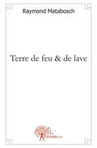 Couverture du livre « Terre de feu & de lave » de Raymond Matabosch aux éditions Edilivre