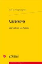 Couverture du livre « Casanova ; l'écrivain en ses fictions » de Jean-Christophe Igalens aux éditions Classiques Garnier
