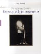 Couverture du livre « Brancusi et la photographie ; un moment donné » de Pierre Schneider aux éditions Hazan
