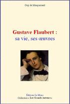 Couverture du livre « Gustave Flaubert : sa vie, ses oeuvres » de Guy de Maupassant aux éditions Le Mono