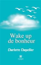 Couverture du livre « Wake up de bonheur » de Charlotte Chapellier aux éditions Le Lys Bleu