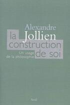 Couverture du livre « La construction de soi ; un usage de la philosophie » de Alexandre Jollien aux éditions Seuil