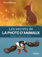 Couverture du livre « Les secrets de la photo d'animaux ; matériel, prise de vue, terrain » de Erwan Balanca aux éditions Eyrolles