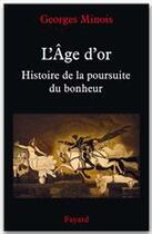 Couverture du livre « L AGE D'OR HISTOIRE DE POURSUITE DU BONHEUR : Histoire de la poursuite du bonheur » de Georges Minois aux éditions Fayard