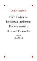 Couverture du livre « Romans - saint quelqu'un ; le chateau du dessous ; l'amour monstre ; blumroch l'admirable ou le deje » de Louis Pauwels aux éditions Albin Michel