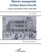 Couverture du livre « Histoire managériale du Bazar Bonne-Nouvelle ; galeries marchandes à Paris, 1835-1863 » de Luc Marco aux éditions L'harmattan