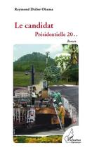 Couverture du livre « Le candidat ; présidentielle 20.. » de Raymond Didier Obama aux éditions L'harmattan