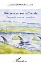 Couverture du livre « Mon rêve est sur le chemin ; Compostelle se raconte en marchant » de Association Compostelle 45 aux éditions L'harmattan