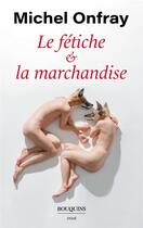 Couverture du livre « Le fétiche et la marchandise » de Michel Onfray aux éditions Bouquins