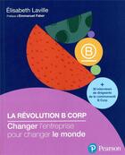 Couverture du livre « La révolution B Corp : change l'entreprise pour changer le monde » de Elisabeth Laville aux éditions Pearson