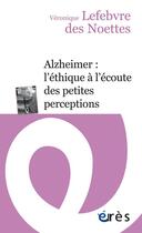 Couverture du livre « Alzheimer : l'éthique à l'écoute des petites perceptions » de Veronique Lefebvre Des Noettes aux éditions Eres