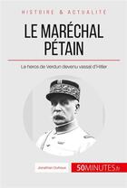 Couverture du livre « Le maréchal Pétain. Ascension et chute d'un héros français ; le héros de Verdun devenu vassal d'Hitler » de Jonathan Duhoux aux éditions 50minutes.fr