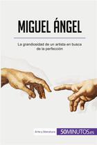 Couverture du livre « Miguel Ángel : La grandiosidad de un artista en busca de la perfección » de  aux éditions 50minutos.es