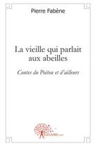 Couverture du livre « La vieille qui parlait aux abeilles - contes du poitou et d'ailleurs » de Pierre Fabene aux éditions Edilivre