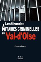 Couverture du livre « Les grandes affaires criminelles du Val-d'Oise » de Sylvain Larue aux éditions De Boree
